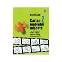 Cartea umbrelor miscate. Animatie pentru filme si jocuri video - Calin Cazan