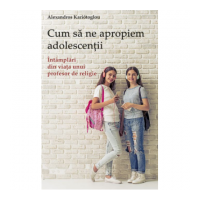Cum sa ne apropiem adolescentii. Intamplari din viata unui profesor de religie - Alexandros Kariótoglou