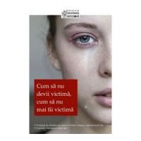 Cum sa nu devii victima, cum sa nu mai fii victima