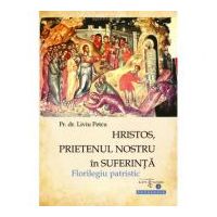 Hristos, prietenul nostru in suferinta. Florilegiu patristic - Pr. asist. univ. dr. Liviu Petcu