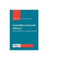 Societatile comerciale offshore. Intre optimizare si evaziune fiscala - Roxana Maria Chirieac