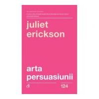 Arta persuasiunii - Juliet Erickson