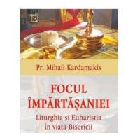 Focul impartasaniei. Liturghia si euharistia in viata Bisericii - Pr Mihail Kardamakis