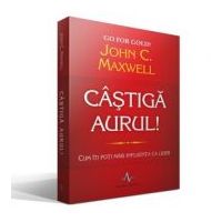 CASTIGA AURUL! - Cum iti poti mari influenta ca lider - John C. Maxwell