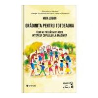 Gradinita pentru totdeauna. Cum ne pregatim pentru intrarea copilului la gradinita - Mira Loghin