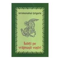 Iubiti pe vrajmasii vostri - Ieromonahul Grigorie