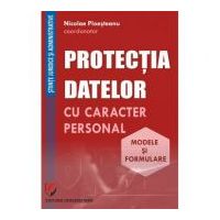 Protectia datelor cu caracter personal. Modele si formulare - Nicolae Ploesteanu, Darius Farcas, Hilda Sumalan, Raul Miron