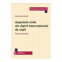 Aspectele civile ale rapirii internationale de copii. Teorie si practica - Diana Flavia Barbur