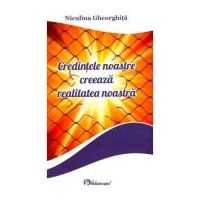 Credintele noastre creeaza realitatea noastra - Niculina Gheorghita