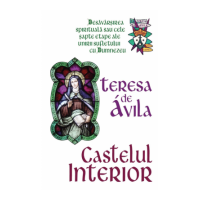 Castelul interior - Desavarsirea spirituala sau cele sapte etape ale unirii sufletului cu Dumnezeu - Teresa De Avila