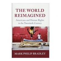 The World Reimagined: Americans and Human Rights in the Twentieth Century - Mark Philip Bradley