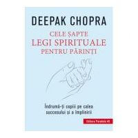 Cele sapte legi spirituale pentru parinti. Indruma-ti copiii pe calea succesului si a implinirii - Deepak Chopra