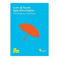 Cum sa facem fata dificultatilor - Christopher Hamilton
