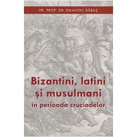 Bizantini, latini si musulmani in perioada cruciadelor - Emanoil Babus