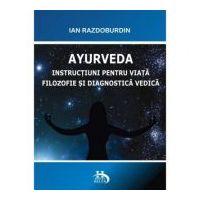 Ayurveda. Instructiuni pentru viata. Filozofie si diagnostica vedica - Ian Razdoburdin