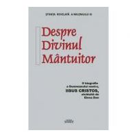 Despre Divinul Mantuitor. O biografie a Dumnezeului nostru Iisus Hristos - Elena Dan
