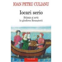 Iocari serio. Stiinta si arta in gindirea Renasterii - Ioan Petru Culianu