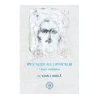 Ipostazieri ale Cuvantului. Eseuri omiletice - Pr. Ioan Chirila
