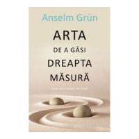 Arta de a gasi dreapta masura - Anselm Grun