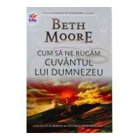 Cum sa ne rugam. Cuvantul lui Dumnezeu - Beth Moore