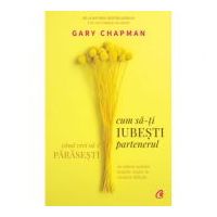 Cum sa-ti iubesti partenerul atunci cand vrei sa-l parasesti - Gary Chapman