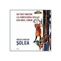 Am fost martor la fabricarea zeului din omul comun - Marius Marian Solea