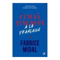 Cum sa ti se rupa a la française - Fabrice Midal
