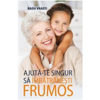 Ajuta-te singur sa imbatranesti frumos - Radu Vrasti