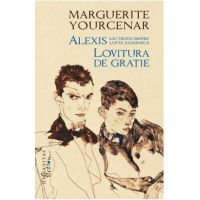 Alexis sau Tratat despre lupta zadarnica. Lovitura de gratie - Marguerite Yourcenar