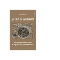 Am iubit un manipulator. Marturia unei femei prinse in capcana unui pervers narcisic - Caroline Brehat