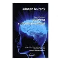 Cum sa folosim puterea subconstientului - Joseph Murphy