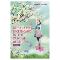 Noua ta viata incepe cand intelegi ca nu ai decat una... - Raphaelle Giordano