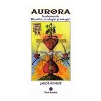 Aurora. Fundamentele filozofiei, astrologiei si teologiei - Jakob Bohme