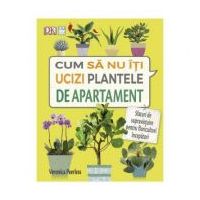 Cum sa nu-ti ucizi plantele de apartament - Veronica Peerless