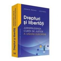 Drepturi si libertati. Jurisprudenta Curtii de Justitie a Uniunii Europene - Adrian M. Truichici, Luiza Neagu