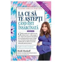 La ce sa te astepti cand esti insarcinata Ed.5 - Heidi Murkoff