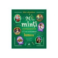 20 de minti stralucite care au schimbat lumea