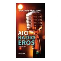 AICI, RADIO EROS (roman) - Alexander Hausvater