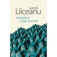 Asteptand o alta omenire - Gabriel Liiceanu
