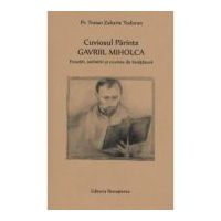 Cuviosul Parinte Gavriil Miholca: Evocari, amintiri si cuvinte de invatatura - Pr. Traian Zaharie Todoran