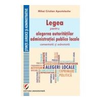 Legea pentru alegerea autoritatilor administratiei publice locale, comentata si adnotata - Mihai Cristian Apostolache