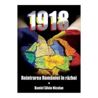 1918. Reintrarea Romaniei in razboi - Daniel Silviu Niculae