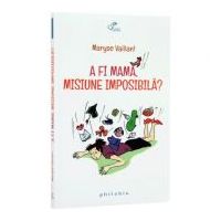 A fi mama, misiune imposibila? - Maryse Vaillant