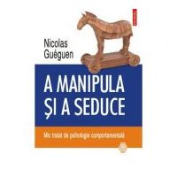A manipula si a seduce. Mic tratat de psihologie comportamentala - Nicolas Gueguen