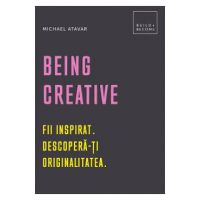 Being Creative. Fii inspirat. Descopera-ti originalitatea - Michael Atavar