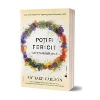 Poti fi fericit orice s-ar intampla - Richard Carlson