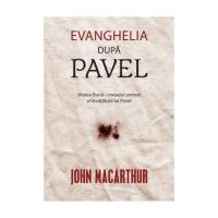Evanghelia dupa Pavel. Vestea Buna, mesajul central al invataturii lui Pavel - John MacArthur