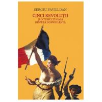 Cinci revolutii si o tumultoasa disputa nonviolenta - Sergiu Pavel Dan
