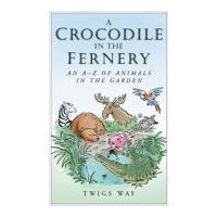 A Crocodile in the Fernery. An A-Z of Animals in the Garden - Twigs Way