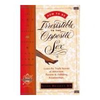 How to Be Irresistible to the Opposite Sex. The Art of Dating, Mating, Long Term Relating - Susan Bradley